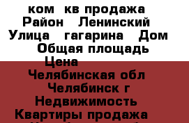 3 ком. кв продажа › Район ­ Ленинский › Улица ­ гагарина › Дом ­ 21 › Общая площадь ­ 81 › Цена ­ 2 700 000 - Челябинская обл., Челябинск г. Недвижимость » Квартиры продажа   . Челябинская обл.,Челябинск г.